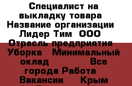 Специалист на выкладку товара › Название организации ­ Лидер Тим, ООО › Отрасль предприятия ­ Уборка › Минимальный оклад ­ 28 050 - Все города Работа » Вакансии   . Крым,Бахчисарай